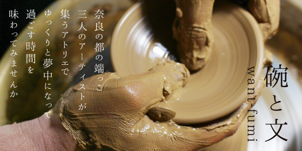 wanto-fumi/碗と文
奈良の都の端っこ
三人のアーティストが
集うアトリエで
ゆっくりと夢中になって
過ごす時間を
味わってみませんか。